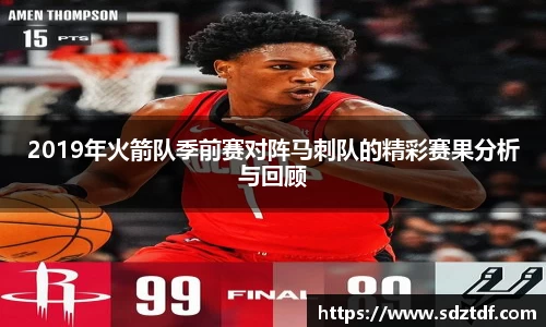 2019年火箭队季前赛对阵马刺队的精彩赛果分析与回顾
