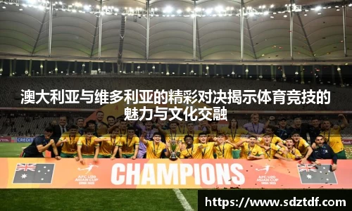 澳大利亚与维多利亚的精彩对决揭示体育竞技的魅力与文化交融