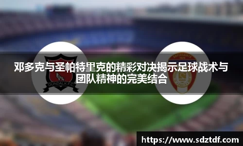 邓多克与圣帕特里克的精彩对决揭示足球战术与团队精神的完美结合