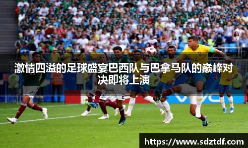 激情四溢的足球盛宴巴西队与巴拿马队的巅峰对决即将上演