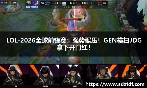 LOL-2026全球前锋赛：强势碾压！GEN横扫JDG拿下开门红！