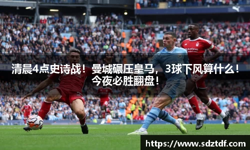 清晨4点史诗战！曼城碾压皇马，3球下风算什么！今夜必胜翻盘！