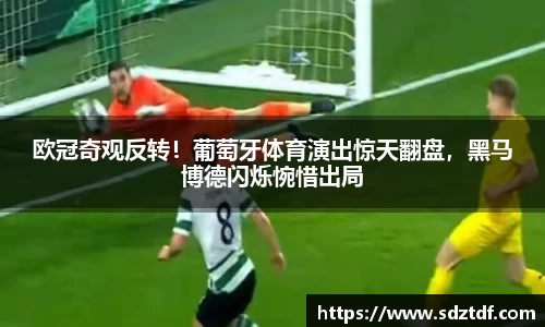 欧冠奇观反转！葡萄牙体育演出惊天翻盘，黑马博德闪烁惋惜出局